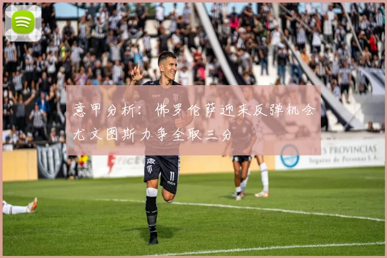 意甲分析：佛罗伦萨迎来反弹机会尤文图斯力争全取三分