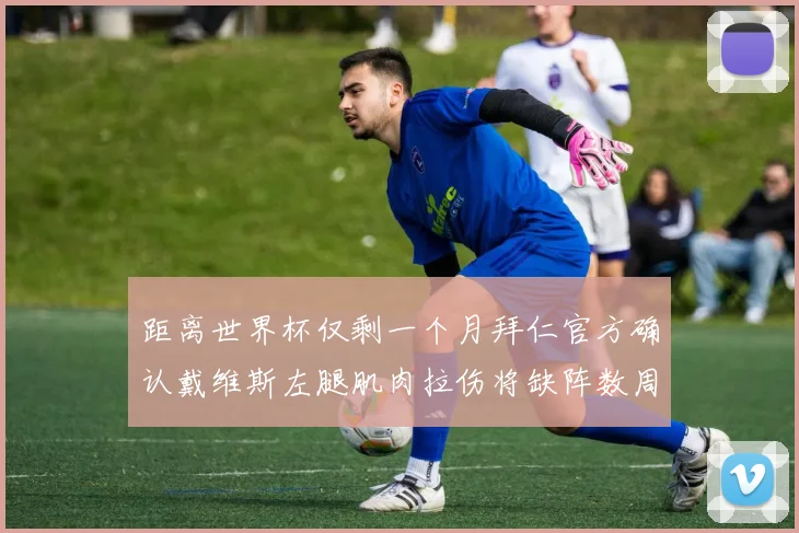 距离世界杯仅剩一个月拜仁官方确认戴维斯左腿肌肉拉伤将缺阵数周