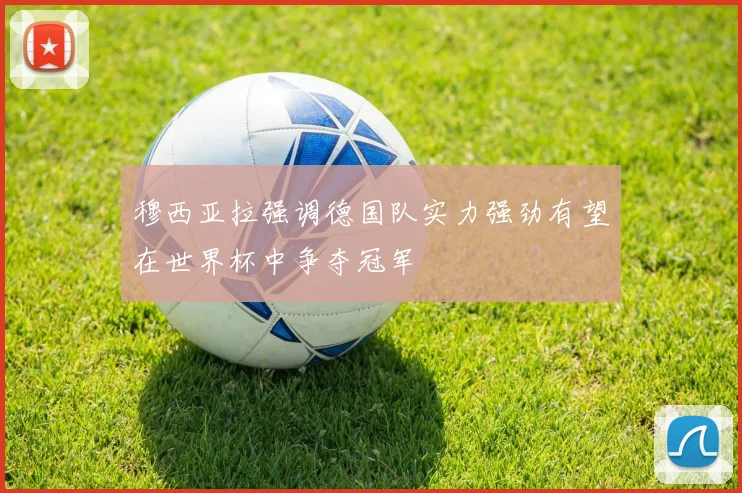 穆西亚拉强调德国队实力强劲有望在世界杯中争夺冠军