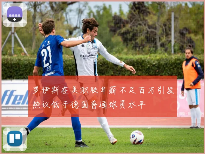 罗伊斯在美职联年薪不足百万引发热议低于德国普通球员水平