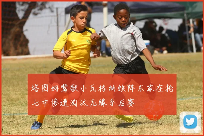 塔图姆莺歌小瓦格纳缺阵东家在抢七中惨遭淘汰无缘季后赛