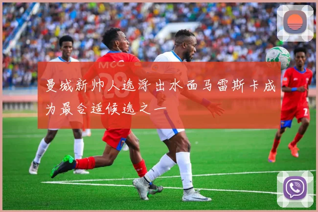 曼城新帅人选浮出水面马雷斯卡成为最合适候选之一