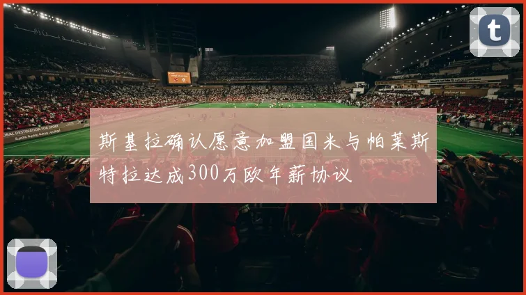 斯基拉确认愿意加盟国米与帕莱斯特拉达成300万欧年薪协议